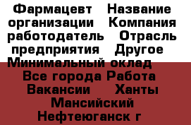 Фармацевт › Название организации ­ Компания-работодатель › Отрасль предприятия ­ Другое › Минимальный оклад ­ 1 - Все города Работа » Вакансии   . Ханты-Мансийский,Нефтеюганск г.